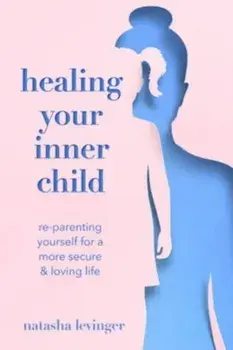 Healing Your Inner Child. Re-Parenting Yourself for a More Secure & Loving Life, Paperback/Natasha Levinger