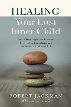 Healing Your Lost Inner Child: How to Stop Impulsive Reactions, Set Healthy Boundaries and Embrace an Authentic Life/Robert Jackman