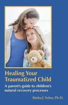 Healing Your Traumatized Child: A Parent's Guide to Children's Natural Recovery Processes, Paperback/Aletha Jauch Solter