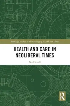 Health and Care in Neoliberal Times, Paperback/NEIL SMALL