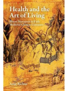 Health and the Art of Living: Illness Narratives in Early Medieval Chinese Literature, Hardback/Antje Richter