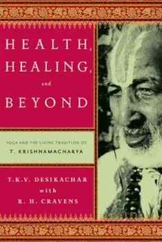 Health, Healing, and Beyond: Yoga and the Living Tradition of T. Krishnamacharya, Paperback/T. K. V. Desikachar