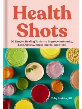Health Shots. 50 Simple Tonics to Help Improve Immunity, Ease Anxiety, Boost Energy, and More, Hardback/Toby Amidor