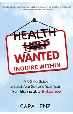 Health Wanted Inquire Within: A 5-Step Guide to Lead Your Self and Your Team from Burnout to Brilliance - Cara Lenz