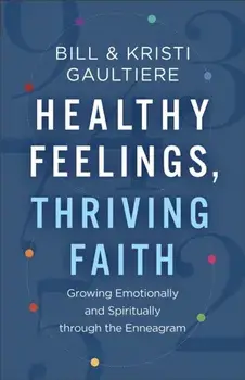 Healthy Feelings, Thriving Faith - Growing Emotionally and Spiritually through the Enneagram, Paperback/Kristi Gaultiere