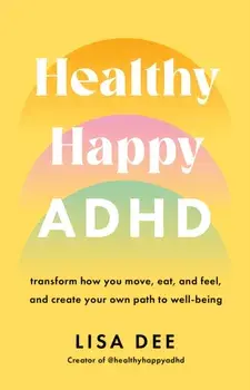 Healthy Happy ADHD. Transform How You Move, Eat, and Feel, and Create Your Own Path to Well-Being, Paperback/Lisa Dee