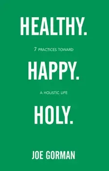 Healthy. Happy. Holy.: 7 Practices Toward a Holistic Life, Paperback/Joe Gorman