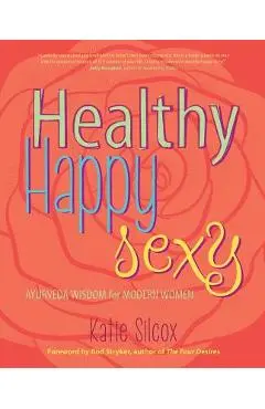 Healthy Happy Sexy: Ayurveda Wisdom for Modern Women - Katie Silcox