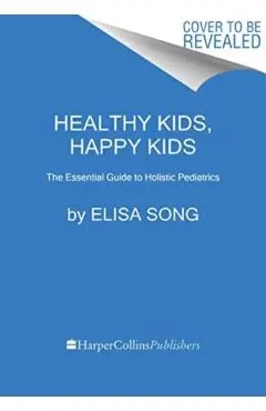 Healthy Kids, Happy Kids: An Integrative Pediatrician's Guide to Whole Child Resilience - Elisa Song