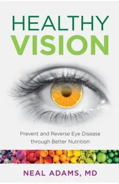 Healthy Vision: Prevent and Reverse Eye Disease through Better Nutrition - Neal Adams