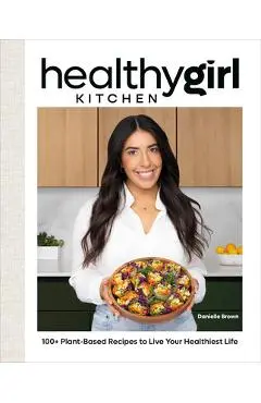 Healthygirl Kitchen: 100+ Plant-Based Recipes to Live Your Healthiest Life - Danielle Brown