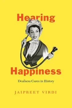 Hearing Happiness: Deafness Cures in History, Paperback/Jaipreet Virdi