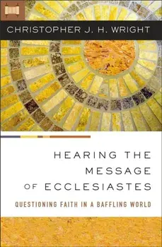 Hearing the Message of Ecclesiastes. Questioning Faith in a Baffling World, Paperback/Christopher J. H. Wright
