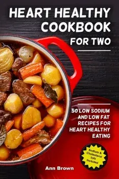 Heart Healthy Cookbook for Two: 50 Low Sodium and Low Fat Recipes for Heart Healthy Eating, Paperback/Ann Brown