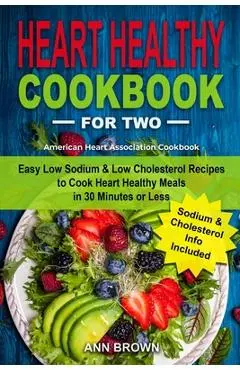Heart Healthy Cookbook for Two: Easy Low Sodium & Low Cholesterol Recipes to Cook Heart Healthy Meals in 30 Minutes or Less, American Heart Associatio - Ann Brown