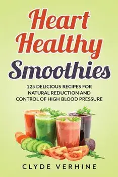 Heart Healthy Smoothies 125 Delicious Recipes for Natural Reduction and Control of High Blood Pressure, Paperback/Clyde Verhine