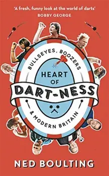 Heart of Dart-ness. Bullseyes, Boozers and Modern Britain, Paperback/Ned Boulting