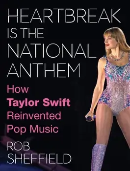 Heartbreak is the National Anthem. How Taylor Swift Reinvented Pop Music, Hardback/Rob Sheffield