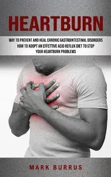 Heartburn: How to Adopt an Effettive Acid Reflux Diet to Stop Your Heartburn Problems (Effective Way to Prevent and Heal Chronic, Paperback/Mark Burrus