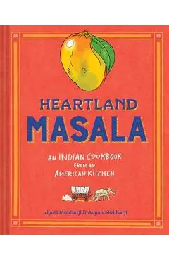 Heartland Masala: An Indian Cookbook from an American Kitchen - Jyoti Mukharji