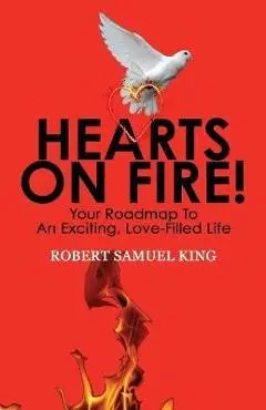 Hearts On Fire! Your Roadmap to An Exciting, Love-Filled Life - Robert S. King
