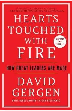 Hearts Touched with Fire: How Great Leaders Are Made - David Gergen