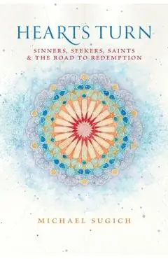 Hearts Turn: Sinners, Seekers, Saints and the Road to Redemption - Michael Sugich