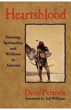 Heartsblood: Hunting, Spirituality, and Wildness in America - David Petersen
