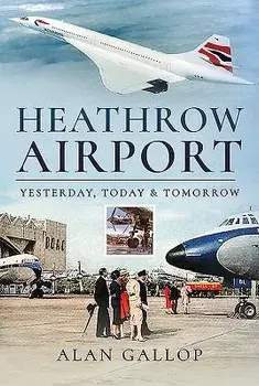 Heathrow Airport: Yesterday, Today and Tomorrow, Hardcover/Alan Gallop