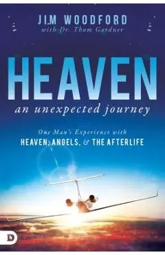 Heaven, an Unexpected Journey: One Man's Experience with Heaven, Angels, and the Afterlife - Jim Woodford