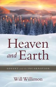 Heaven and Earth: Advent and the Incarnation - William H. Willimon