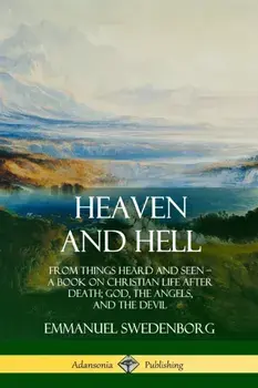 Heaven and Hell: From Things Heard and Seen, A Book on Christian Life After Death; God, the Angels, and the Devil/Emmanuel Swedenborg