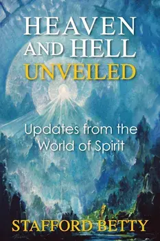 Heaven and Hell Unveiled: Updates from the World of Spirit, Paperback/Stafford Betty