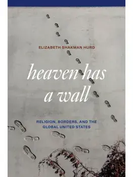 Heaven Has a Wall. Religion, Borders, and the Global United States, Paperback/Elizabeth Shakman Hurd