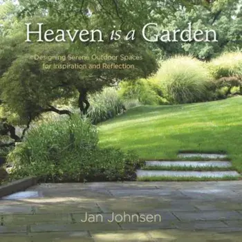 Heaven Is a Garden: Designing Serene Outdoor Spaces for Inspiration and Reflection, Hardcover/Jan Johnsen