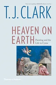 Heaven on Earth. Painting and the Life to Come, Paperback/T. J. Clark