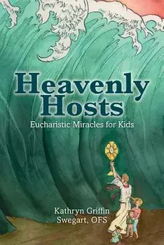 Heavenly Hosts: Eucharistic Miracles for Kids, Paperback/Kathryn Griffin Swegart Ofs