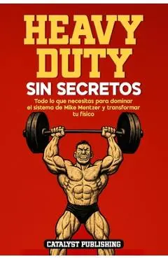 Heavy Duty Sin Secretos: Todo lo que necesitas para dominar el sistema de Mike Mentzer y transformar tu físico - Catalyst Publishing