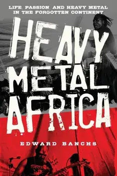 Heavy Metal Africa: Life, Passion, and Heavy Metal in the Forgotten Continent, Paperback/Edward Banchs