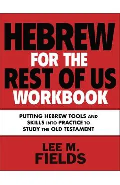 Hebrew for the Rest of Us Workbook: Using Hebrew Tools to Study the Old Testament - Lee M. Fields