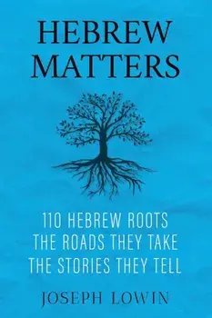 Hebrew Matters: 110 Hebrew Roots; the Roads They Take; the Stories They Tell, Paperback/Joseph Lowin