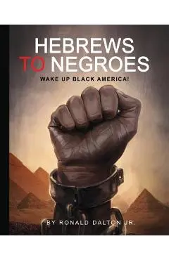 Hebrews to Negroes: Wake Up Black America! - Ronald Dalton Jr