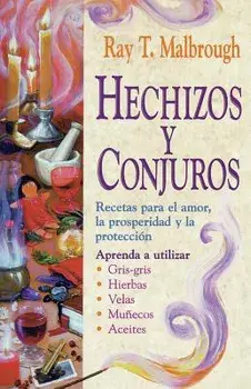 Hechizos Y Conjuros: Recetas Para El Amor, La Prosperidad Y La Protecci n, Paperback/Ray T. Malbrough