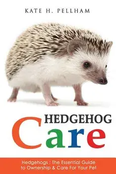 Hedgehogs: The Essential Guide to Ownership & Care for Your Pet, Paperback/Kate H. Pellham