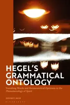 Hegel's Grammatical Ontology. Vanishing Words and Hermeneutical Openness in the 'Phenomenology of Spirit', Hardback/Jeffrey Reid