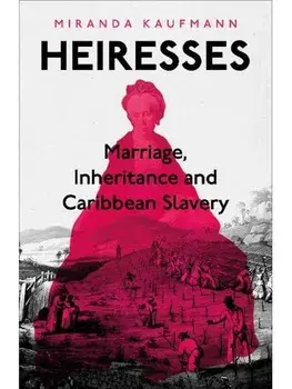 Heiresses. Marriage, Inheritance and Caribbean Slavery, Hardback/Miranda Kaufmann