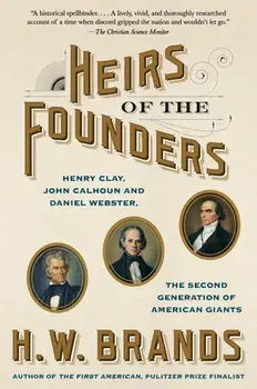 Heirs of the Founders: Henry Clay, John Calhoun and Daniel Webster, the Second Generation of American Giants, Paperback/H. W. Brands