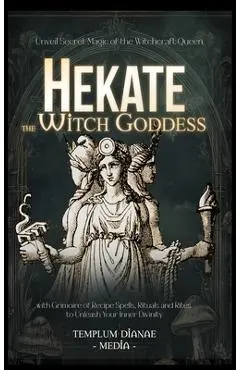 Hekate the Witch Goddess: Unveil Secret Magic of the Witchcraft Queen, with Grimoire of Recipe Spells, Rituals and Rites to Unleash Your Inner Divinit - Templum Dianae Media