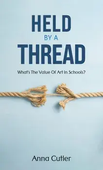 Held by a Thread. What's the Value of Art in Schools?, Paperback/Anna Cutler