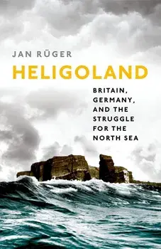 Heligoland: Britain, Germany, and the Struggle for the North Sea, Paperback/Jan Ruger